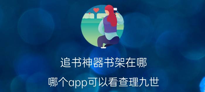 追书神器书架在哪 哪个app可以看查理九世？